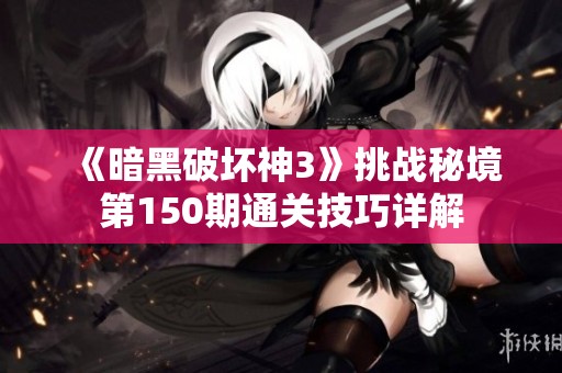《暗黑破坏神3》挑战秘境第150期通关技巧详解