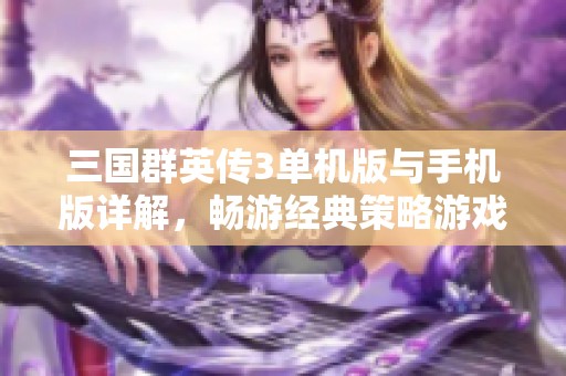 三国群英传3单机版与手机版详解，畅游经典策略游戏世界