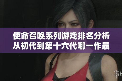 使命召唤系列游戏排名分析从初代到第十六代哪一作最优秀