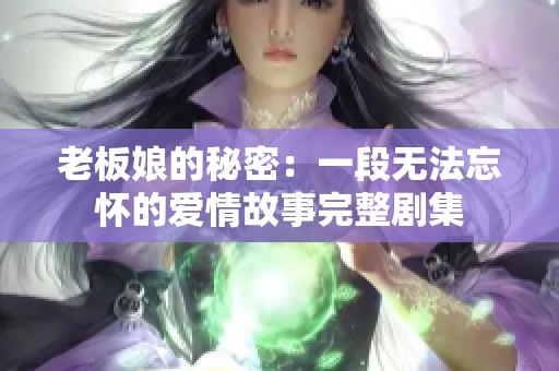 老板娘的秘密：一段无法忘怀的爱情故事完整剧集