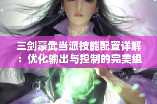 三剑豪武当派技能配置详解：优化输出与控制的完美组合指南
