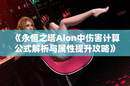 《永恒之塔Aion中伤害计算公式解析与属性提升攻略》