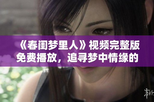 《春闺梦里人》视频完整版免费播放，追寻梦中情缘的浪漫旅程