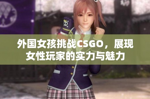 外国女孩挑战CSGO，展现女性玩家的实力与魅力