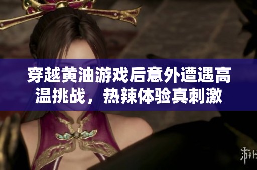 穿越黄油游戏后意外遭遇高温挑战，热辣体验真刺激