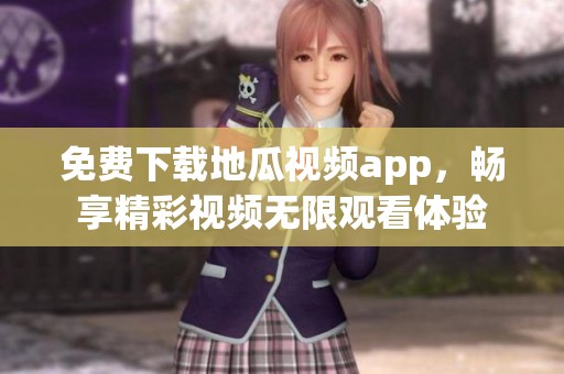 免费下载地瓜视频app，畅享精彩视频无限观看体验