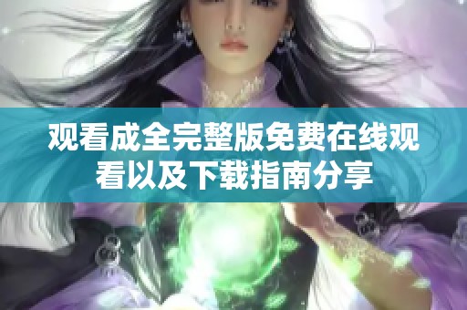观看成全完整版免费在线观看以及下载指南分享