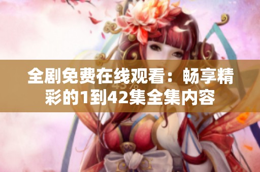全剧免费在线观看：畅享精彩的1到42集全集内容