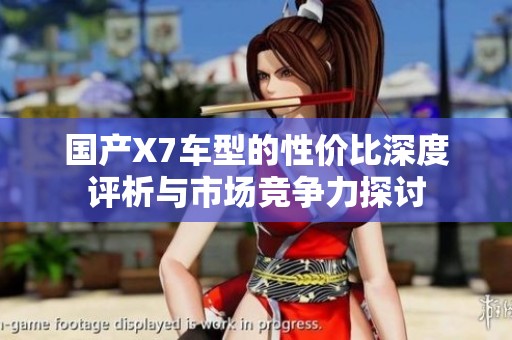 国产X7车型的性价比深度评析与市场竞争力探讨