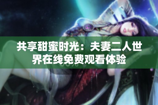 共享甜蜜时光：夫妻二人世界在线免费观看体验