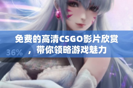 免费的高清CSGO影片欣赏，带你领略游戏魅力