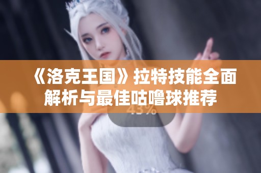 《洛克王国》拉特技能全面解析与最佳咕噜球推荐