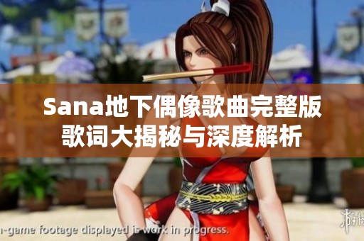 Sana地下偶像歌曲完整版歌词大揭秘与深度解析