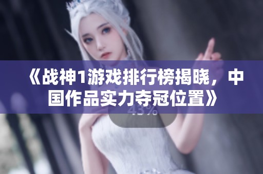 《战神1游戏排行榜揭晓，中国作品实力夺冠位置》