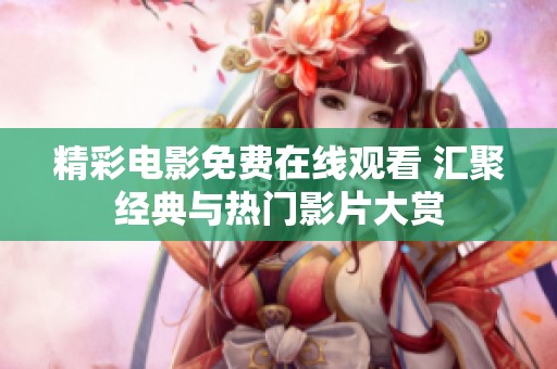 精彩电影免费在线观看 汇聚经典与热门影片大赏
