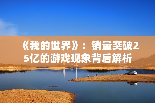 《我的世界》：销量突破25亿的游戏现象背后解析