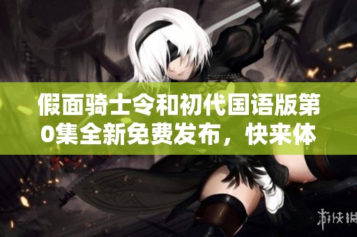 假面骑士令和初代国语版第0集全新免费发布，快来体验！