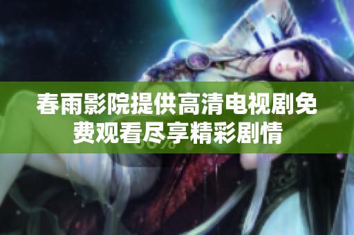 春雨影院提供高清电视剧免费观看尽享精彩剧情
