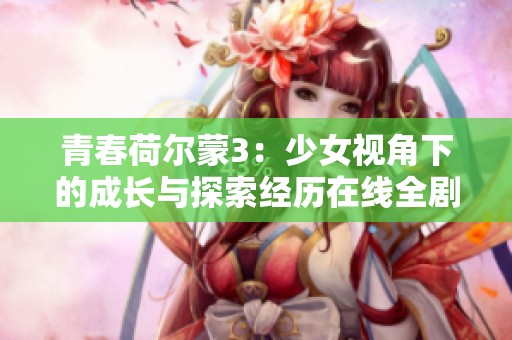 青春荷尔蒙3：少女视角下的成长与探索经历在线全剧观看