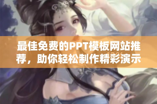 最佳免费的PPT模板网站推荐，助你轻松制作精彩演示文稿