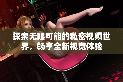 探索无限可能的私密视频世界，畅享全新视觉体验