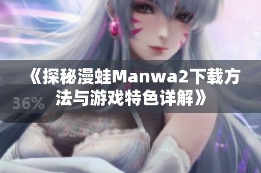 《探秘漫蛙Manwa2下载方法与游戏特色详解》