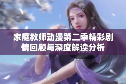 家庭教师动漫第二季精彩剧情回顾与深度解读分析