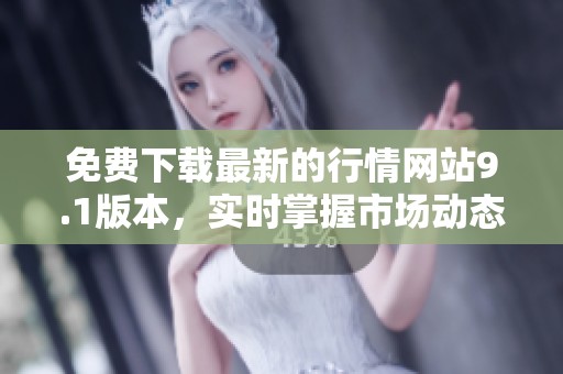 免费下载最新的行情网站9.1版本，实时掌握市场动态
