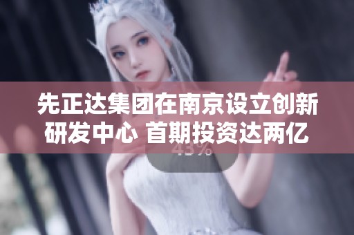 先正达集团在南京设立创新研发中心 首期投资达两亿元