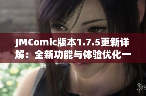 JMComic版本1.7.5更新详解：全新功能与体验优化一览