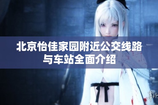 北京怡佳家园附近公交线路与车站全面介绍