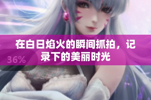 在白日焰火的瞬间抓拍，记录下的美丽时光