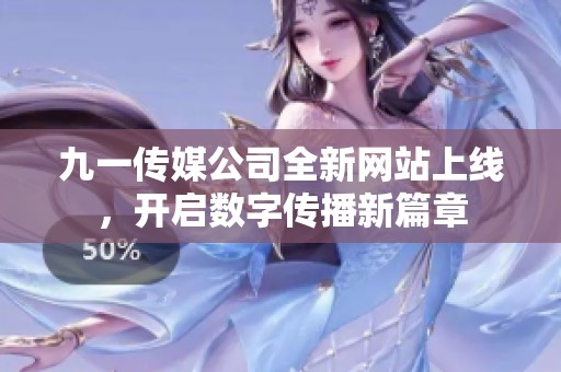 九一传媒公司全新网站上线，开启数字传播新篇章
