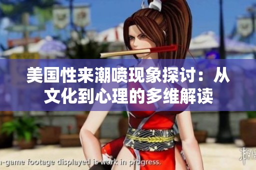 美国性来潮喷现象探讨：从文化到心理的多维解读
