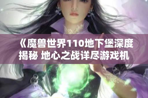 《魔兽世界110地下堡深度揭秘 地心之战详尽游戏机制解析》