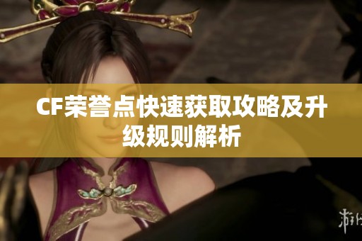 CF荣誉点快速获取攻略及升级规则解析