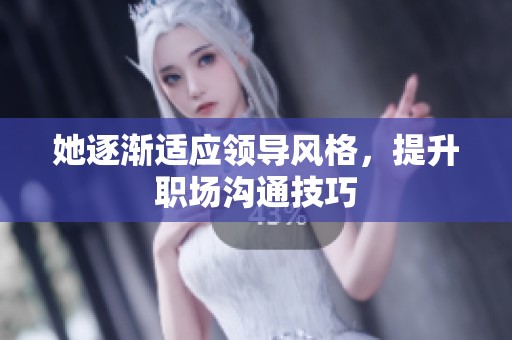 她逐渐适应领导风格，提升职场沟通技巧
