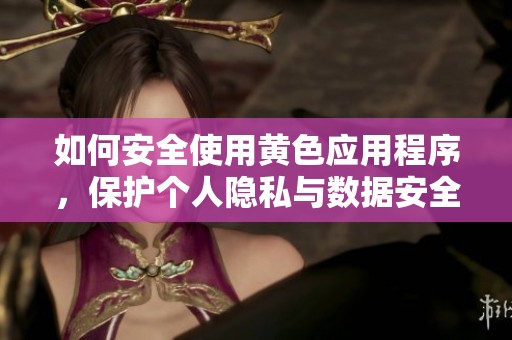 如何安全使用黄色应用程序，保护个人隐私与数据安全