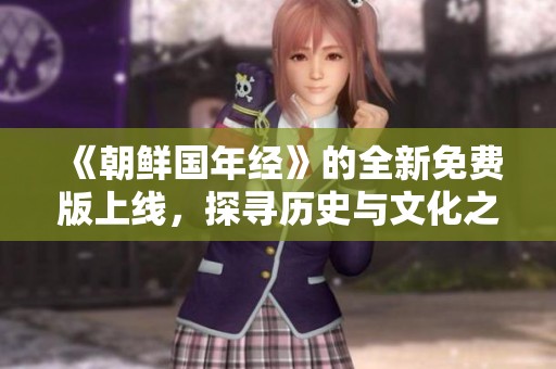 《朝鲜国年经》的全新免费版上线，探寻历史与文化之旅！