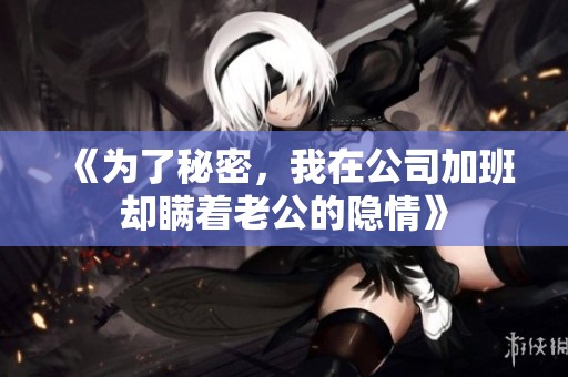 《为了秘密，我在公司加班却瞒着老公的隐情》