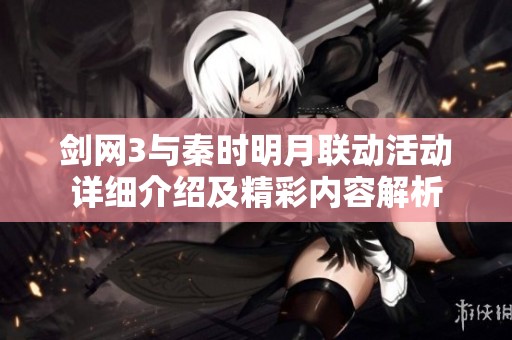 剑网3与秦时明月联动活动详细介绍及精彩内容解析