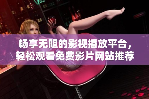 畅享无阻的影视播放平台，轻松观看免费影片网站推荐