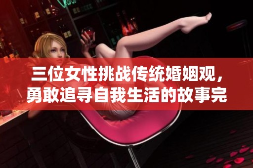 三位女性挑战传统婚姻观，勇敢追寻自我生活的故事完整版
