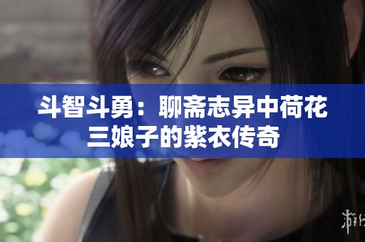 斗智斗勇：聊斋志异中荷花三娘子的紫衣传奇