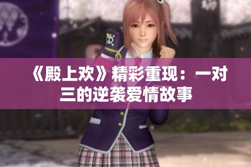 《殿上欢》精彩重现：一对三的逆袭爱情故事