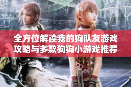 全方位解读我的狗队友游戏攻略与多款狗狗小游戏推荐