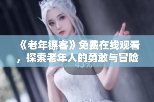 《老年镖客》免费在线观看，探索老年人的勇敢与冒险故事