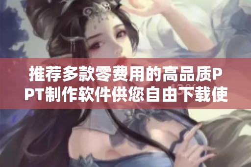 推荐多款零费用的高品质PPT制作软件供您自由下载使用