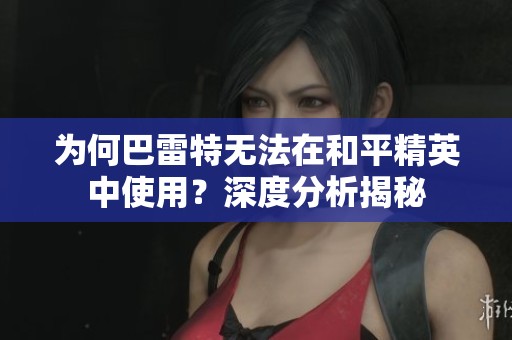 为何巴雷特无法在和平精英中使用？深度分析揭秘