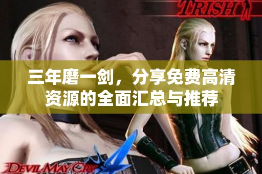 三年磨一剑，分享免费高清资源的全面汇总与推荐